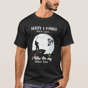 Sorry I Missed Your Call Was On Other Line  Fishin T-Shirt