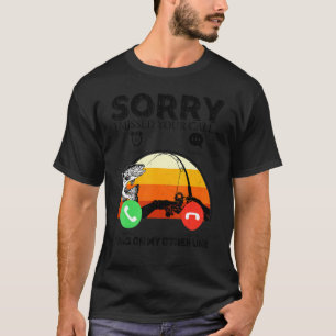 Sorry I Missed Your Call Was On Other Line Fishing T-Shirt