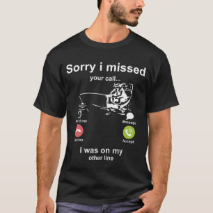 Sorry I Missed Your Call Was On Other Line Fishing T-Shirt