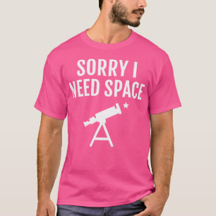 Sorry I Need Space Telescope Star Astronomy T-Shirt