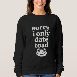 Sorry I only date toad Sweatshirt