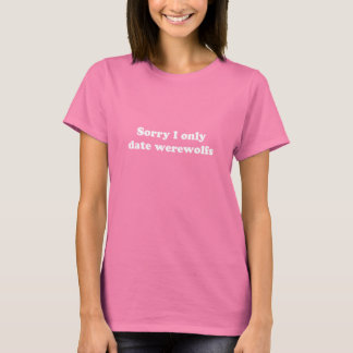 Sorry I only date werewolfs T-Shirt