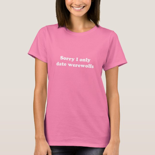 Sorry I only date werewolfs T-Shirt (Front)