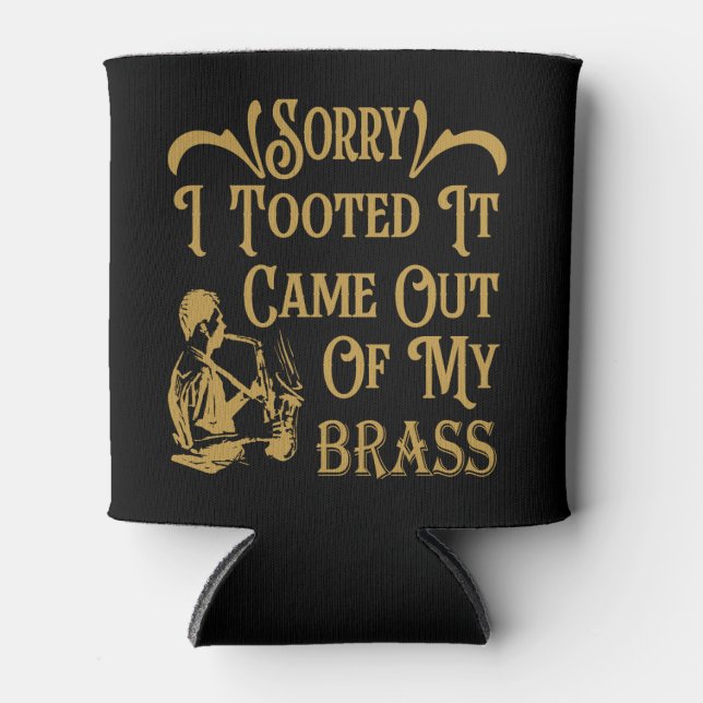 Sorry I Tooted It Came Out Of My Brass, Saxophone  Can Cooler (Front)