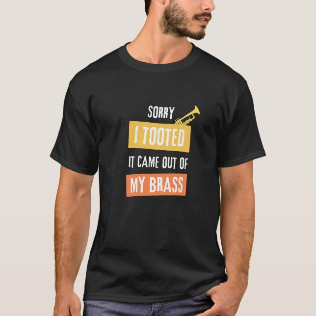 Sorry I Tooted It Came Out of My Brass, Trumpet T-Shirt (Front)