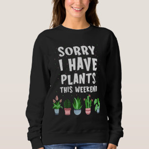 Sorry I Ve Plants This Weekend Funny Gardener Gard Sweatshirt