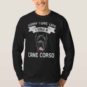 Sorry I Was Late I Saw A Cane Corso Cane Corso T-Shirt