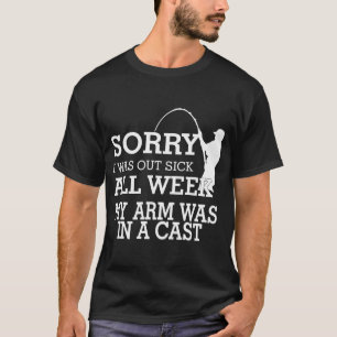 Sorry I was Out Sick All Week My Arm Was in a Cast T-Shirt