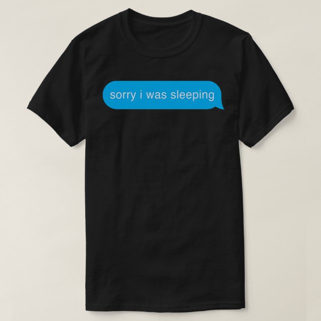 Sorry I Was Sleeping Bubble Imessage Lazy Text T-Shirt (Design Front)