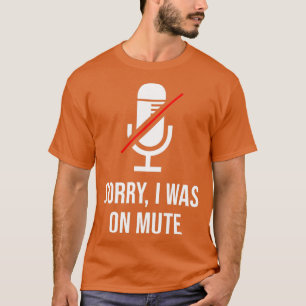 Sorry I was Youre on mute T-Shirt