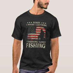 Sorry I Wasn't Listening I Thinking About Fishing  T-Shirt