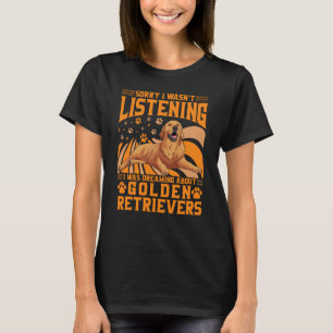 Sorry I wasn't listening I was dreaming Golden Ret T-Shirt