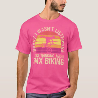 Sorry I Wasn'T Listening I Was Thinking About Bmx  T-Shirt