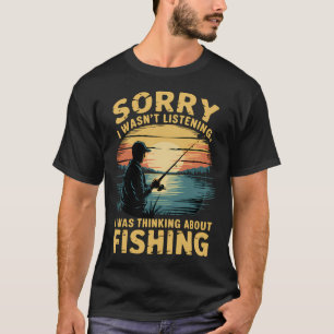 sorry i wasn't listening i was thinking about fish T-Shirt