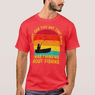 Sorry I Wasnt Listening I Was Thinking About Fishi T-Shirt
