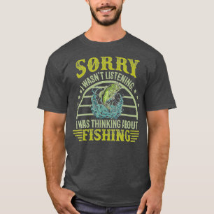 Sorry I wasnt Listening I was Thinking about Fishi T-Shirt
