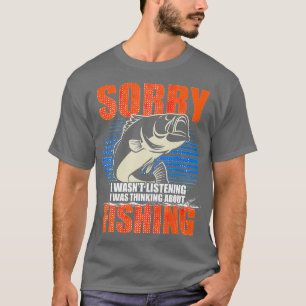 Sorry I Wasnt Listening I Was Thinking About Fishi T-Shirt