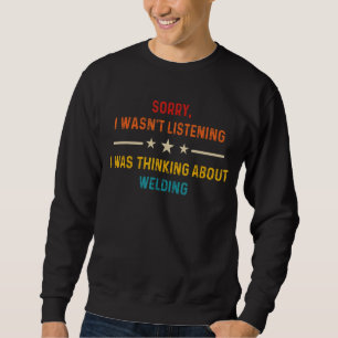 Sorry I Wasn't Listening I Was Thinking About Weld Sweatshirt