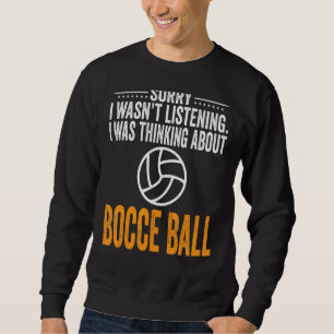 Sorry I Wasn't Listening I Was Thinking Bocce Ball Sweatshirt