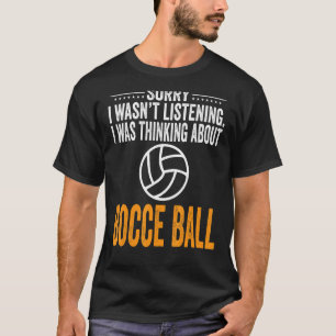 Sorry I Wasn't Listening I Was Thinking Bocce Ball T-Shirt