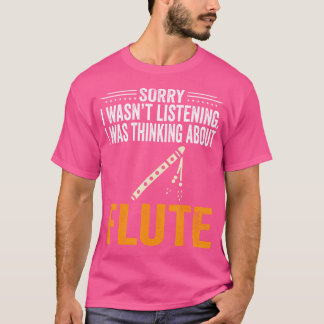 Sorry I Wasn'T Listening I Was Thinking Flute Flut T-Shirt