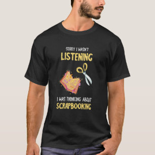 Sorry I Wasn't Listening Scrap Booking Crafting Sc T-Shirt