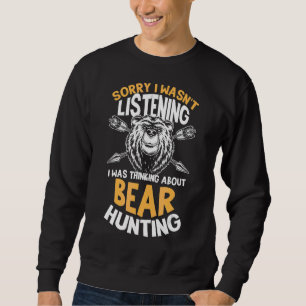 Sorry I Wasn't Listening Thinking About Bear Hunti Sweatshirt
