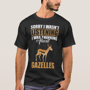 Sorry I wasn't Listening Thinking About Gazelles T-Shirt