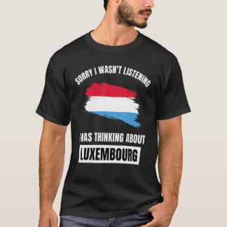 Sorry I Wasn't Listening Thinking About Luxembourg T-Shirt