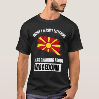 Sorry I Wasn't Listening Thinking About Macedonia T-Shirt