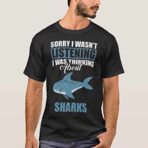 Sorry I wasn't Listening Thinking About Sharks T-Shirt