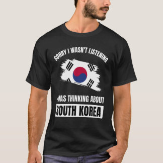 Sorry I Wasn't Listening Thinking About South Kore T-Shirt