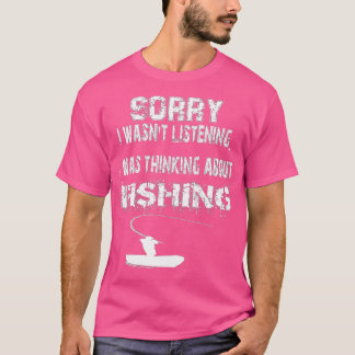 Sorry I Wasnt Listening Was Thinking About Fishing T-Shirt