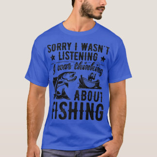 Sorry I Wasnt Listening Was Thinking About Fishing T-Shirt