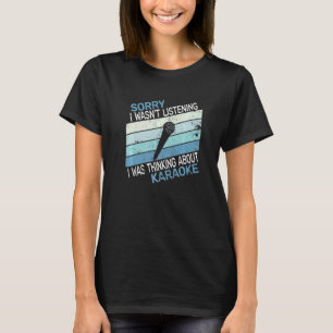 Sorry I wasn't singing vintage karaoke singing for T-Shirt