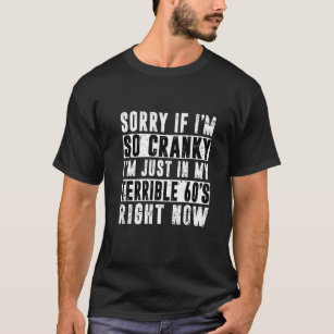 Sorry If I Am Cranky I'm In My Terrible 60's Right T-Shirt