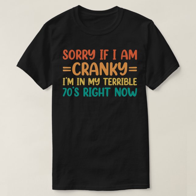 Sorry If I Am Cranky I'm In My Terrible 70's Right T-Shirt (Design Front)