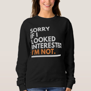 Sorry If i Look Interested. I'm Not Sarcasm Sweatshirt