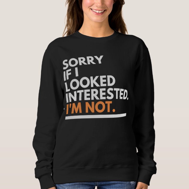 Sorry If i Look Interested. I'm Not Sarcasm Sweatshirt (Front)