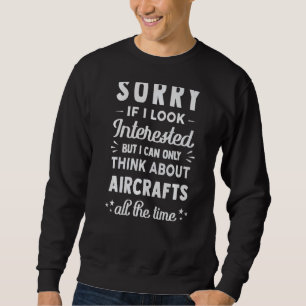 Sorry If I Look Interested Think About Aircraft Sweatshirt