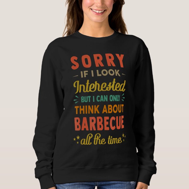 Sorry If I Look Interested  Think About Barbecue   Sweatshirt (Front)