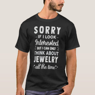Sorry If I Look Interested Think About Jewellery T-Shirt