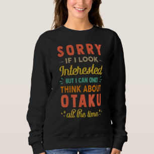 Sorry If I Look Interested  Think About Otaku  Sar Sweatshirt