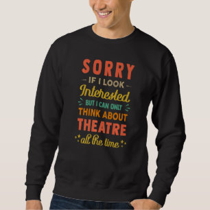 Sorry If I Look Interested Think About Theatre S Sweatshirt