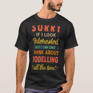 Sorry If I Look Interested Think About Yodelling T-Shirt