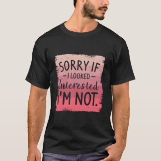 Sorry If I Looked Interested I'M Not Sarcasm Humor T-Shirt