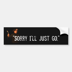"Sorry I'll Just Go" Bumper Sticker