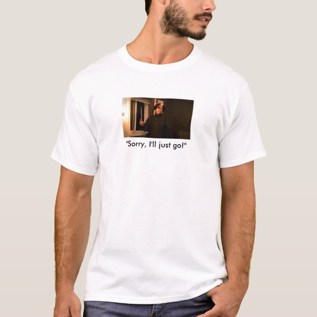 "Sorry, I'll just go!" T-Shirt (Front)