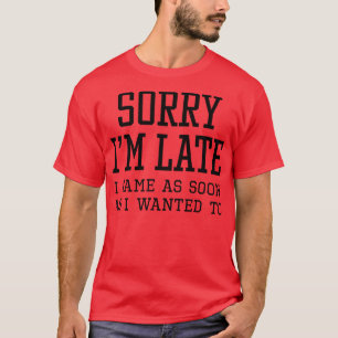 Sorry Im Late 1 T-Shirt
