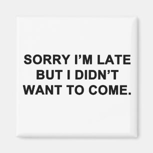 Sorry I'm Late But I Didn't Want to Come Magnet